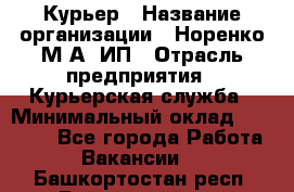 Курьер › Название организации ­ Норенко М А, ИП › Отрасль предприятия ­ Курьерская служба › Минимальный оклад ­ 15 000 - Все города Работа » Вакансии   . Башкортостан респ.,Баймакский р-н